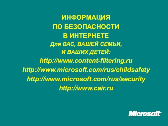 ИНФОРМАЦИЯ ПО БЕЗОПАСНОСТИ В ИНТЕРНЕТЕ Для ВАС, ВАШЕЙ СЕМЬИ, И ВАШИХ ДЕТЕЙ: http://www.content-filtering.ru http://www.microsoft.com/rus/childsafety http://www.microsoft.com/rus/security http://www.cair.ru