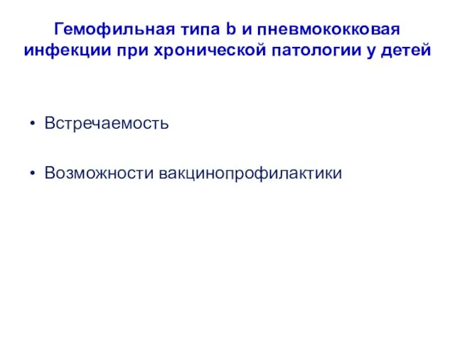 Гемофильная типа b и пневмококковая инфекции при хронической патологии у детей Встречаемость Возможности вакцинопрофилактики