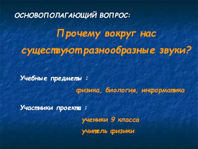 ОСНОВОПОЛАГАЮЩИЙ ВОПРОС: Прочему вокруг нас существуют разнообразные звуки? Учебные предметы : физика,