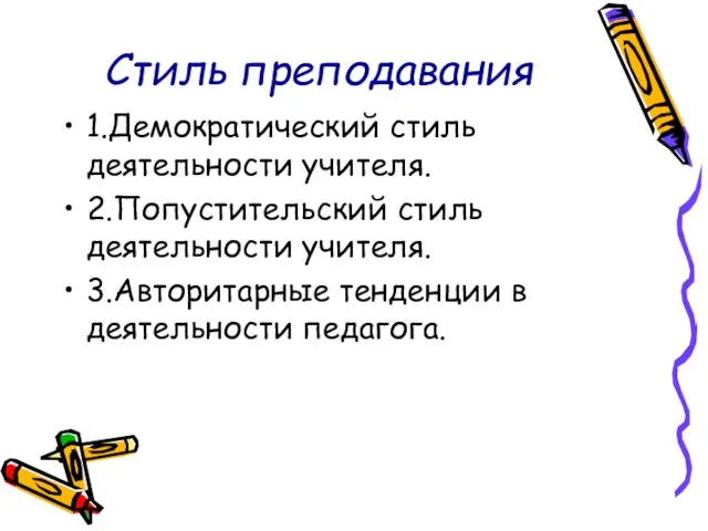 Стиль преподавания 1.Демократический стиль деятельности учителя. 2.Попустительский стиль деятельности учителя. 3.Авторитарные тенденции в деятельности педагога.