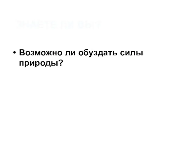 ЗНАЕТЕ ЛИ ВЫ? Возможно ли обуздать силы природы?