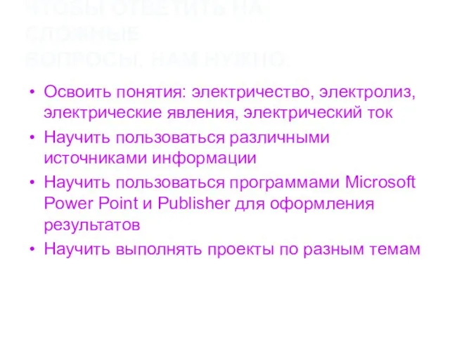 ЧТОБЫ ОТВЕТИТЬ НА СЛОЖНЫЕ ВОПРОСЫ, НАМ НУЖНО: Освоить понятия: электричество, электролиз, электрические