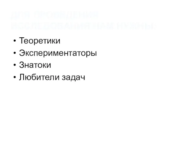 ДЛЯ ПРОВЕДЕНИЯ ИССЛЕДОВАНИЯ НАМ НУЖНЫ: Теоретики Экспериментаторы Знатоки Любители задач