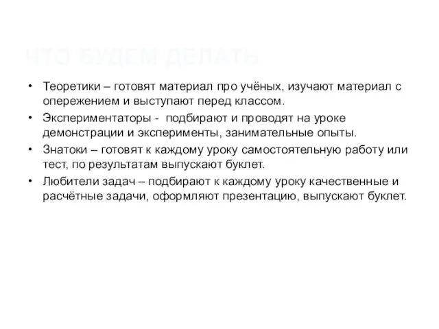 ЧТО БУДЕМ ДЕЛАТЬ Теоретики – готовят материал про учёных, изучают материал с