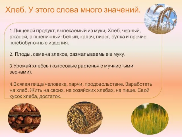 1.Пищевой продукт, выпекаемый из муки; Хлеб, черный, ржаной, а пшеничный: белый, калач,