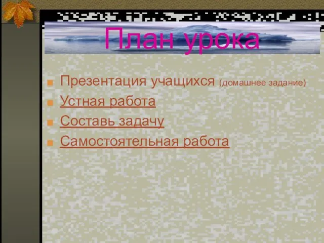 План урока Презентация учащихся (домашнее задание) Устная работа Составь задачу Самостоятельная работа