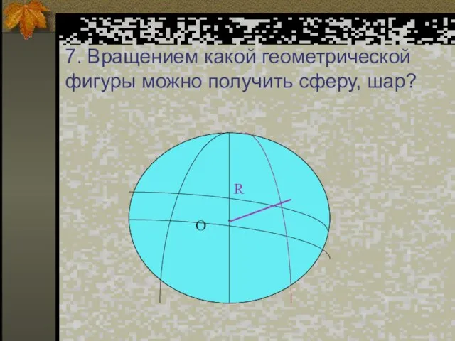 7. Вращением какой геометрической фигуры можно получить сферу, шар?