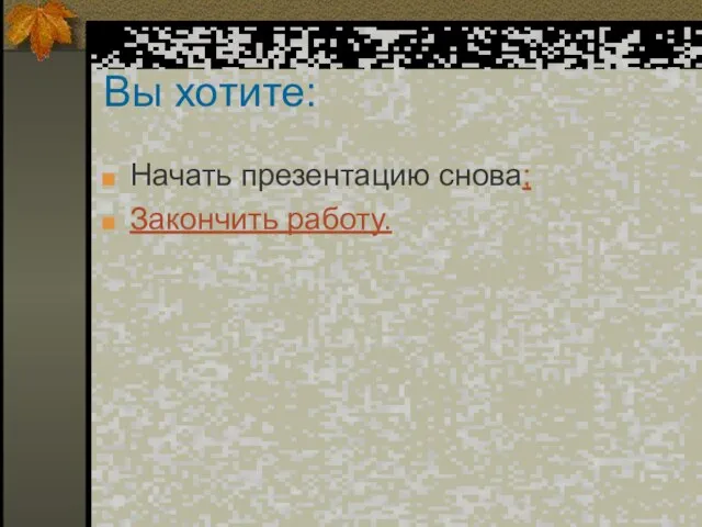 Вы хотите: Начать презентацию снова; Закончить работу.