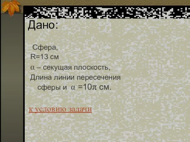 Дано: Сфера, R=13 см α – секущая плоскость, Длина линии пересечения сферы