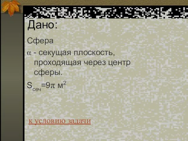 Дано: Сфера α - секущая плоскость, проходящая через центр сферы. Sсеч=9π м2 к условию задачи