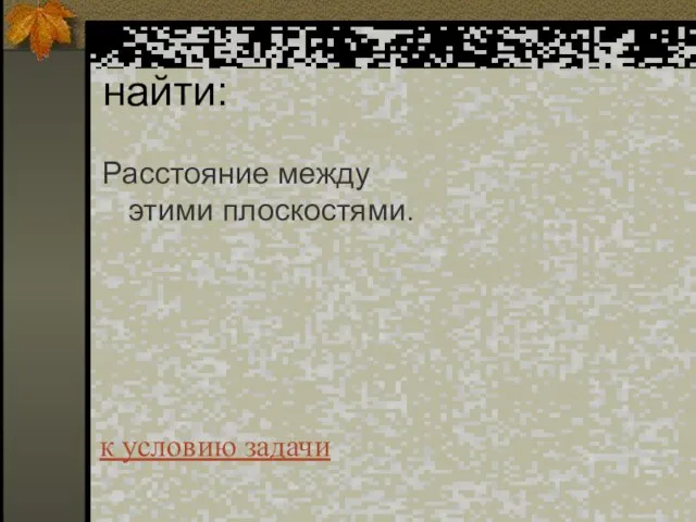 найти: Расстояние между этими плоскостями. к условию задачи