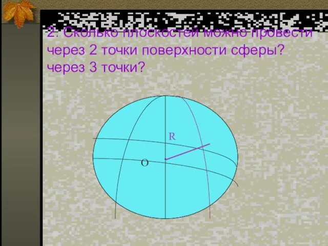 2. Сколько плоскостей можно провести через 2 точки поверхности сферы? через 3 точки?