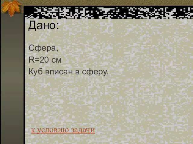 Дано: Сфера, R=20 см Куб вписан в сферу. к условию задачи