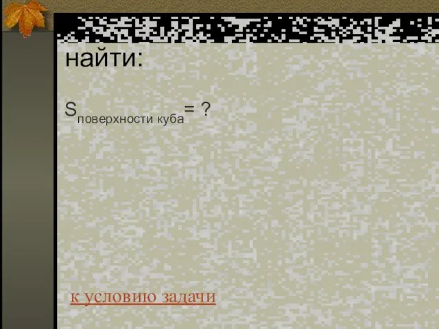 найти: Sповерхности куба= ? к условию задачи