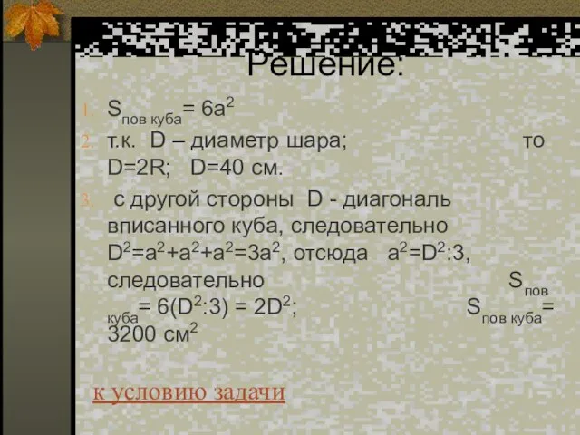 Решение: Sпов куба= 6a2 т.к. D – диаметр шара; то D=2R; D=40