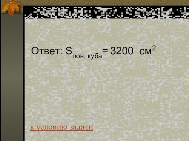 Ответ: Sпов. куба= 3200 см2 к условию задачи