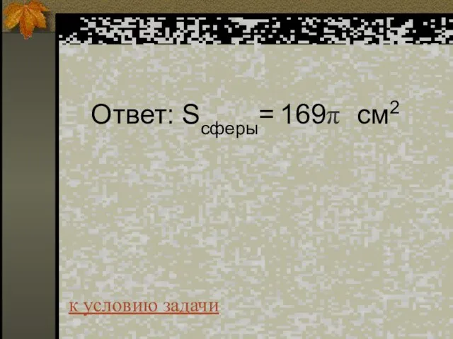 Ответ: Sсферы= 169π см2 к условию задачи