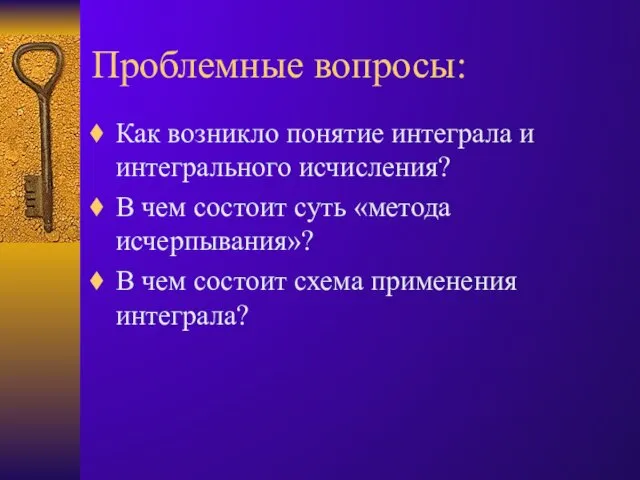 Проблемные вопросы: Как возникло понятие интеграла и интегрального исчисления? В чем состоит