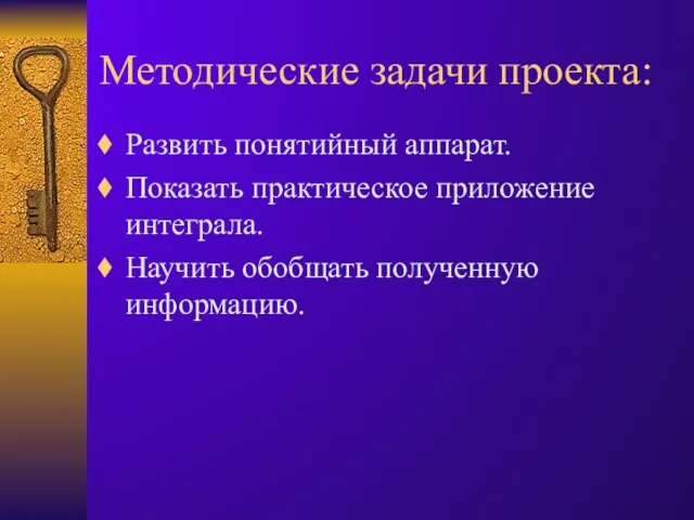 Методические задачи проекта: Развить понятийный аппарат. Показать практическое приложение интеграла. Научить обобщать полученную информацию.