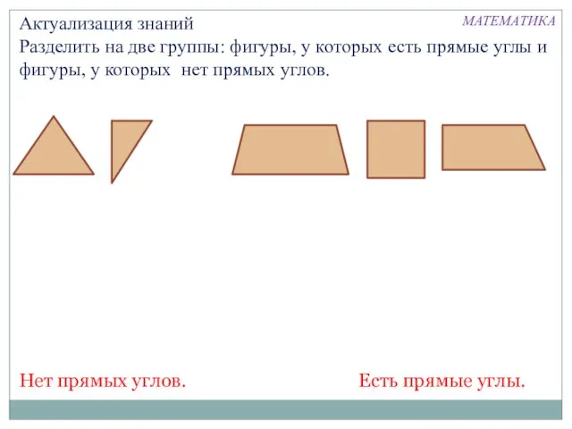 Актуализация знаний Разделить на две группы: фигуры, у которых есть прямые углы