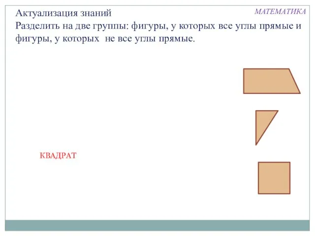 Актуализация знаний Разделить на две группы: фигуры, у которых все углы прямые