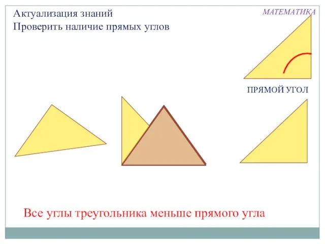 Актуализация знаний Проверить наличие прямых углов Все углы треугольника меньше прямого угла ПРЯМОЙ УГОЛ МАТЕМАТИКА