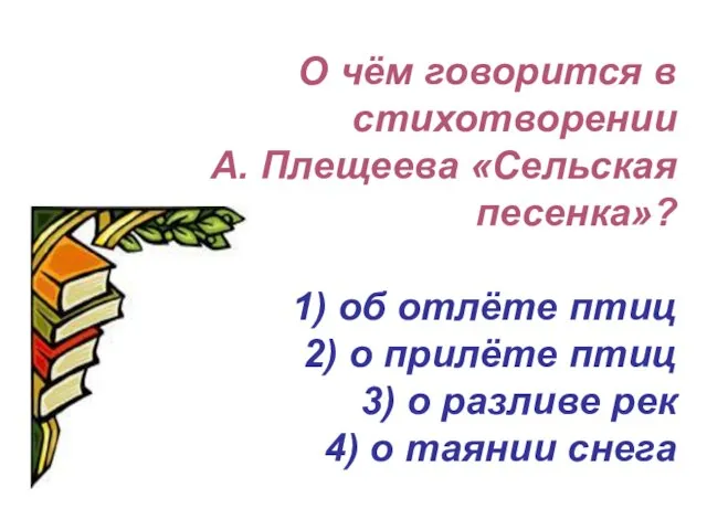 О чём говорится в стихотворении А. Плещеева «Сельская песенка»? 1) об отлёте