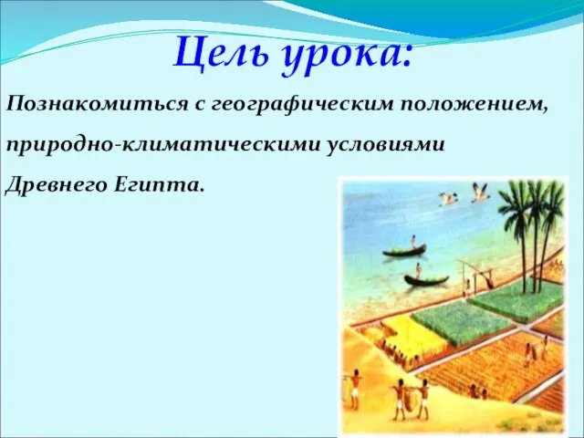 Цель урока: Познакомиться с географическим положением, природно-климатическими условиями Древнего Египта.