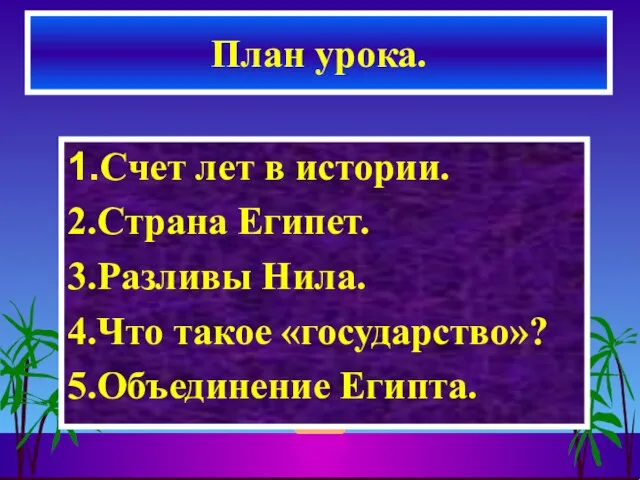 1.Счет лет в истории. 2.Страна Египет. 3.Разливы Нила. 4.Что такое «государство»? 5.Объединение Египта. План урока.