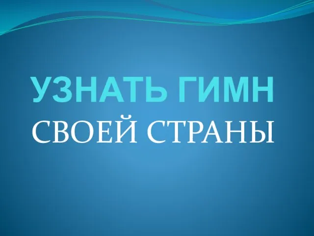 УЗНАТЬ ГИМН СВОЕЙ СТРАНЫ