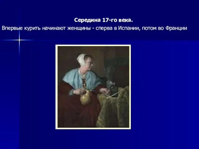 Середина 17-го века. Впервые курить начинают женщины - сперва в Испании, потом во Франции