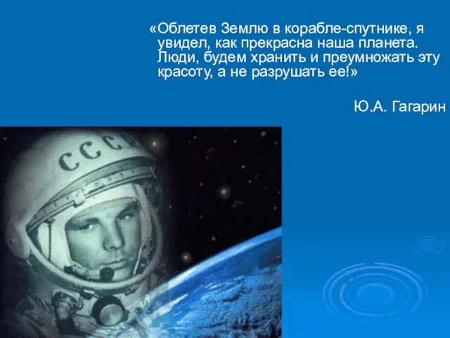 «Облетев Землю в корабле-спутнике, я увидел, как прекрасна наша планета. Люди, будем