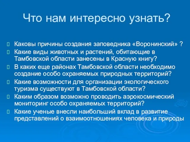 Что нам интересно узнать? Каковы причины создания заповедника «Воронинский» ? Какие виды