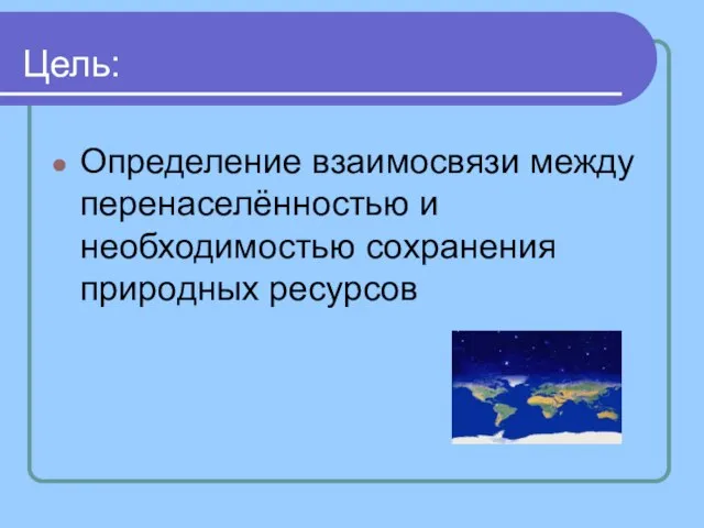 Цель: Определение взаимосвязи между перенаселённостью и необходимостью сохранения природных ресурсов