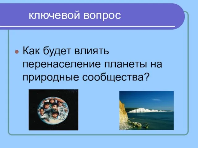 ключевой вопрос Как будет влиять перенаселение планеты на природные сообщества?