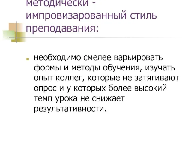 методически -импровизарованный стиль преподавания: необходимо смелее варьировать формы и методы обучения, изучать