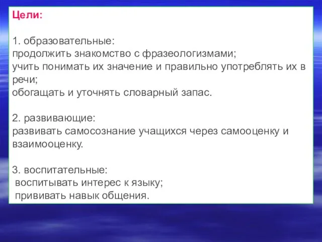 Цели: 1. образовательные: продолжить знакомство с фразеологизмами; учить понимать их значение и