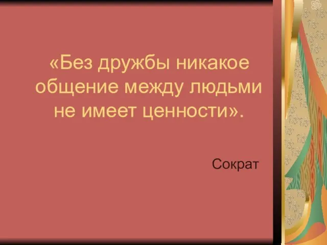 «Без дружбы никакое общение между людьми не имеет ценности». Сократ