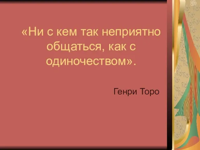 «Ни с кем так неприятно общаться, как с одиночеством». Генри Торо