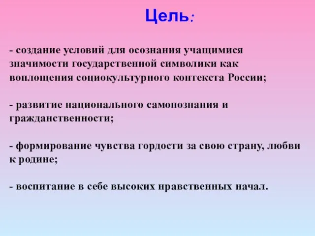 Цель: - создание условий для осознания учащимися значимости государственной символики как воплощения