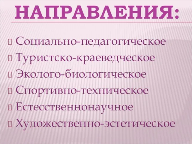 НАПРАВЛЕНИЯ: Социально-педагогическое Туристско-краеведческое Эколого-биологическое Спортивно-техническое Естесственнонаучное Художественно-эстетическое