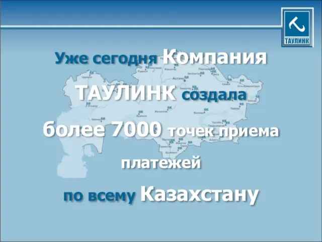 Уже сегодня Компания ТАУЛИНК создала более 7000 точек приема платежей по всему Казахстану