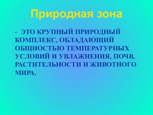 Природная зона - ЭТО КРУПНЫЙ ПРИРОДНЫЙ КОМПЛЕКС, ОБЛАДАЮЩИЙ ОБЩНОСТЬЮ ТЕМПЕРАТУРНЫХ УСЛОВИЙ И