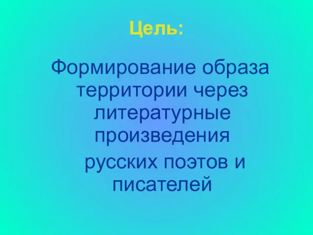 Цель: Формирование образа территории через литературные произведения русских поэтов и писателей