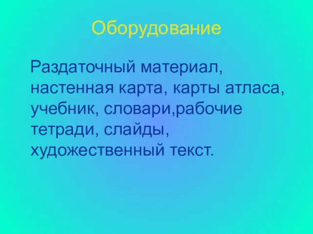 Оборудование Раздаточный материал, настенная карта, карты атласа, учебник, словари,рабочие тетради, слайды, художественный текст.