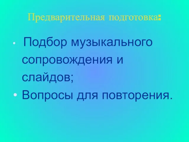 Предварительная подготовка: Подбор музыкального сопровождения и слайдов; Вопросы для повторения.