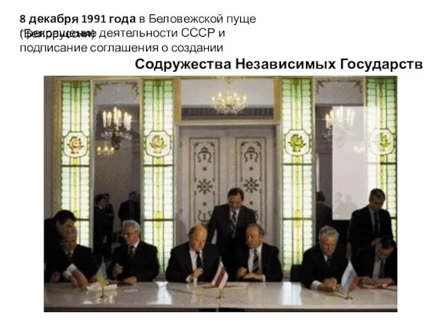 8 декабря 1991 года в Беловежской пуще (Белоруссия) прекращение деятельности СССР и