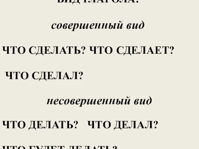 ВИД ГЛАГОЛА: совершенный вид ЧТО СДЕЛАТЬ? ЧТО СДЕЛАЕТ? ЧТО СДЕЛАЛ? несовершенный вид