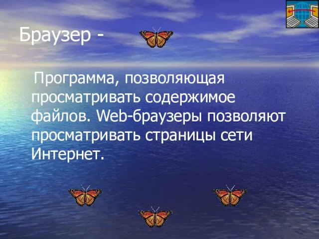 Браузер - Программа, позволяющая просматривать содержимое файлов. Web-браузеры позволяют просматривать страницы сети Интернет.