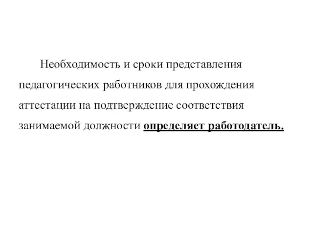 Необходимость и сроки представления педагогических работников для прохождения аттестации на подтверждение соответствия занимаемой должности определяет работодатель.